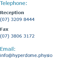 Telephone: Reception (07) 3209 8444 Fax (07) 3806 3172 Email: info@hyperdome.physio 