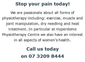 Stop your pain today! We are passionate about all forms of physiotherapy including: exercise, muscle and joint manipulation, dry needling and heat treatment. In particular at Hyperdome Physiotherapy Centre we also have an interest in all aspects of women’s health. Call us today  on 07 3209 8444