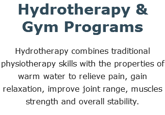 Hydrotherapy & Gym Programs Hydrotherapy combines traditional physiotherapy skills with the properties of warm water to relieve pain, gain relaxation, improve joint range, muscles strength and overall stability.